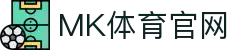 MK体育中国官网 - 2026年最新体育直播平台推荐 - MK SPORTS